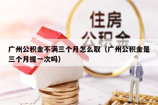 兰州公积金不满三个月怎么取（兰州公积金是三个月提一次吗）